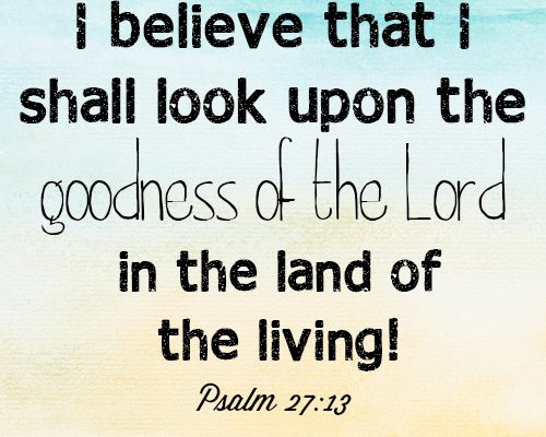I believe that I shall look upon the goodness of the Lord in the land of the living