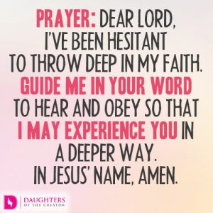 Dear Lord, I’ve been hesitant to throw deep in my faith. Guide me in Your word to hear and obey so that I may experience You in a deeper way. In Jesus’ name, amen.