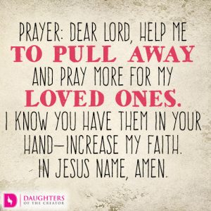 Dear Lord, help me to pull away and pray more for my loved ones. I know You have them in Your hand—increase my faith. In Jesus name, amen.