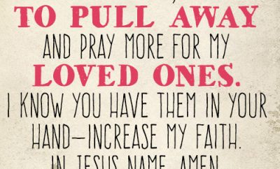 Dear Lord, help me to pull away and pray more for my loved ones. I know You have them in Your hand—increase my faith. In Jesus name, amen.