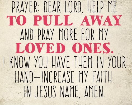 Dear Lord, help me to pull away and pray more for my loved ones. I know You have them in Your hand—increase my faith. In Jesus name, amen.