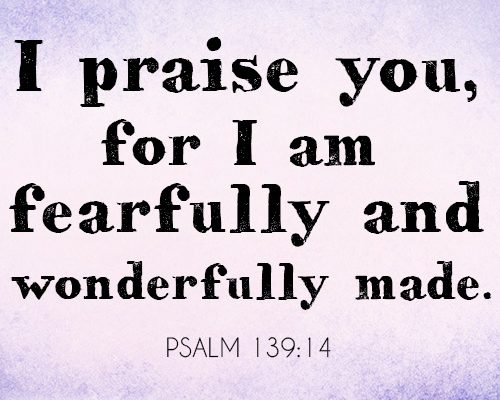 I praise you, for I am fearfully and wonderfully made