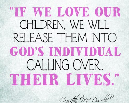 If we love our children, we will release them into God’s individual calling over their lives