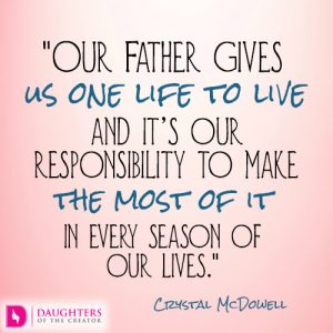 Our Father gives us one life to live and it’s our responsibility to make the most of it in every season of our lives
