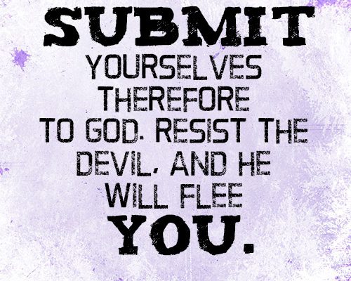 Submit yourselves therefore to God. Resist the devil, and he will flee from you