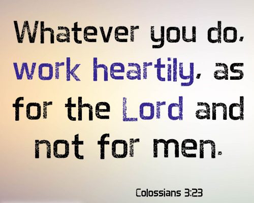 Whatever you do, work heartily, as for the Lord and not for men