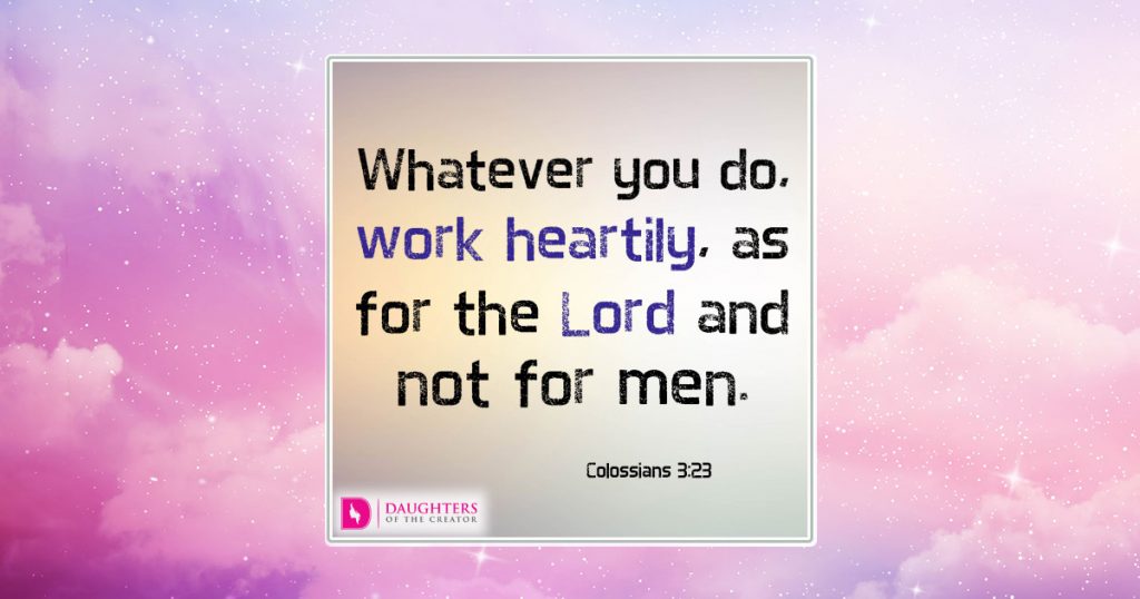 Whatever you do, work heartily, as for the Lord and not for men