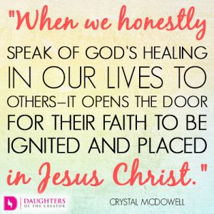 When we honestly speak of God’s healing in our lives to others—it opens the door for their faith to be ignited and placed in Jesus Christ