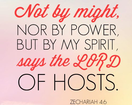 Not by might, nor by power, but by my Spirit, says the LORD of hosts