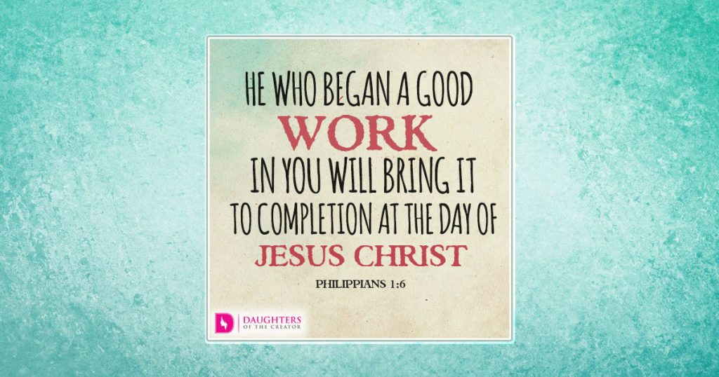 He who began a good work in you will bring it to completion at the day of Jesus Christ.