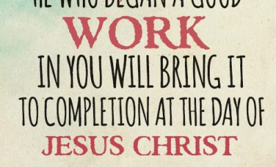 He who began a good work in you will bring it to completion at the day of Jesus Christ.