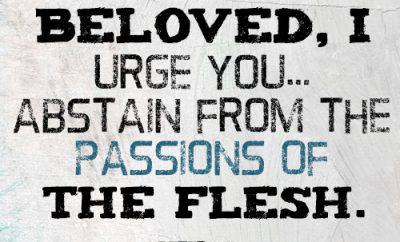 Beloved, I urge you…abstain from the passions of the flesh