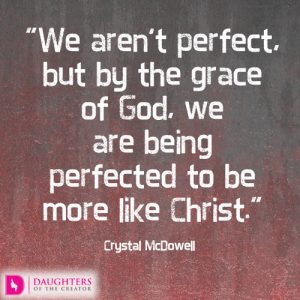 We aren’t perfect, but by the grace of God, we are being perfected to be more like Christ