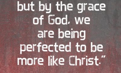 We aren’t perfect, but by the grace of God, we are being perfected to be more like Christ