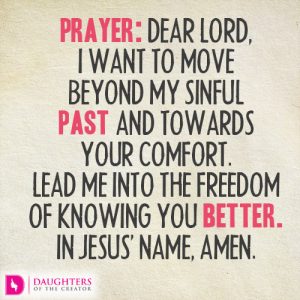 Prayer: Dear Lord, I want to move beyond my sinful past and towards Your comfort. Lead me into the freedom of knowing You better. In Jesus’ name, amen.