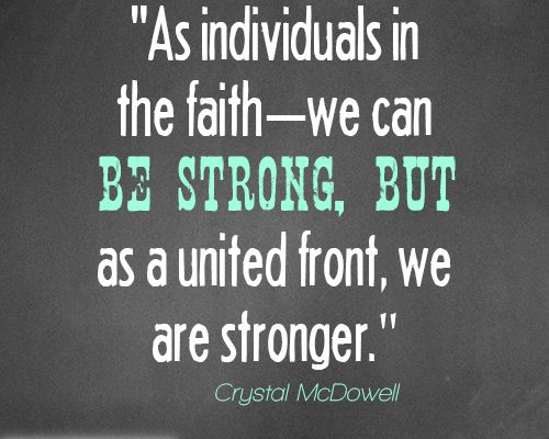 As individuals in the faith—we can be strong, but as a united front, we are stronger