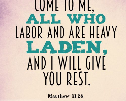 Come to me, all who labor and are heavy laden, and I will give you rest.