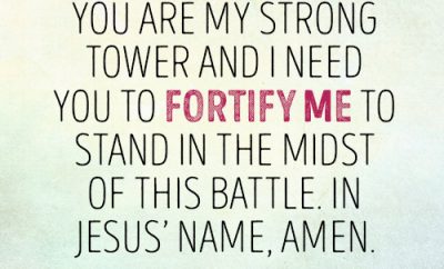 Prayer: Dear Lord, You are my strong tower and I need You to fortify me to stand in the midst of this battle. In Jesus name, amen.