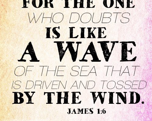 For the one who doubts is like a wave of the sea that is driven and tossed by the wind