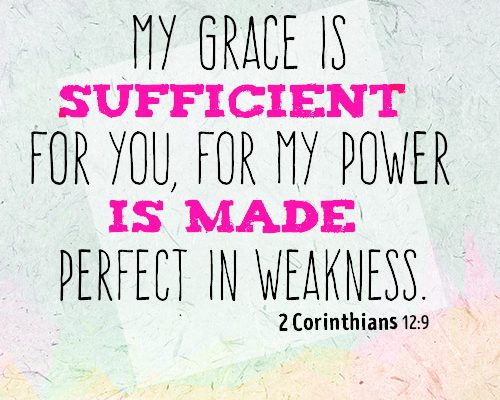 My grace is sufficient for you, for my power is made perfect in weakness