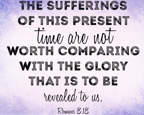 The sufferings of this present time are not worth comparing with the glory that is to be revealed to us