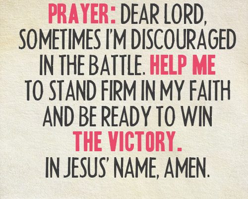 Prayer: Dear Lord, sometimes I’m discouraged in the battle. Help me to stand firm in my faith and be ready to win the victory. In Jesus’ name, amen.