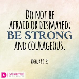 Do not be afraid or dismayed; be strong and courageous