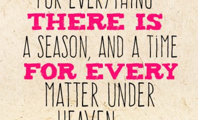 For everything there is a season, and a time for every matter under heaven
