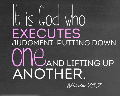 It is God who executes judgment, putting down one and lifting up another.