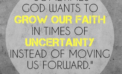 Sometimes God wants to grow our faith in times of uncertainty instead of moving us forward