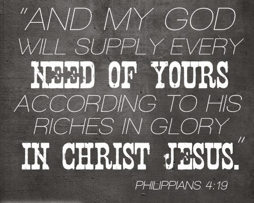 And my God will supply every need of yours according to his riches in glory in Christ Jesus