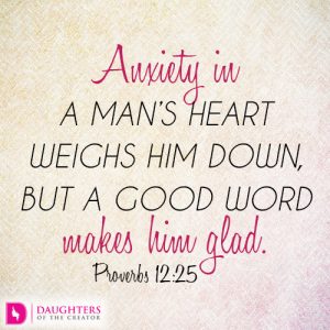 Anxiety in a man’s heart weighs him down, but a good word makes him glad