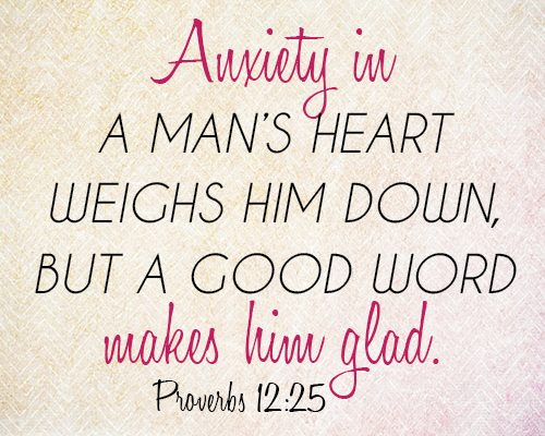 Anxiety in a man’s heart weighs him down, but a good word makes him glad