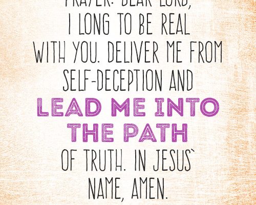 Dear Lord, I long to be real with You. Deliver me from self-deception and lead me into the path of truth. In Jesus’ name, amen.