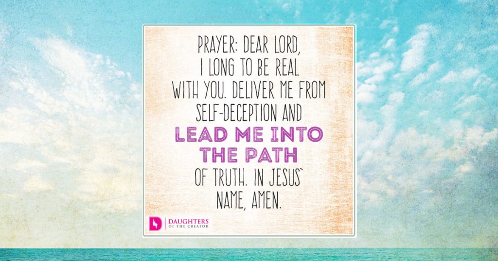 Dear Lord, I long to be real with You. Deliver me from self-deception and lead me into the path of truth. In Jesus’ name, amen.