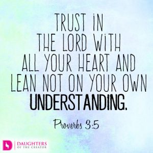 Trust in the Lord with all your heart and lean not on your own understanding