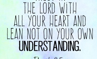 Trust in the Lord with all your heart and lean not on your own understanding