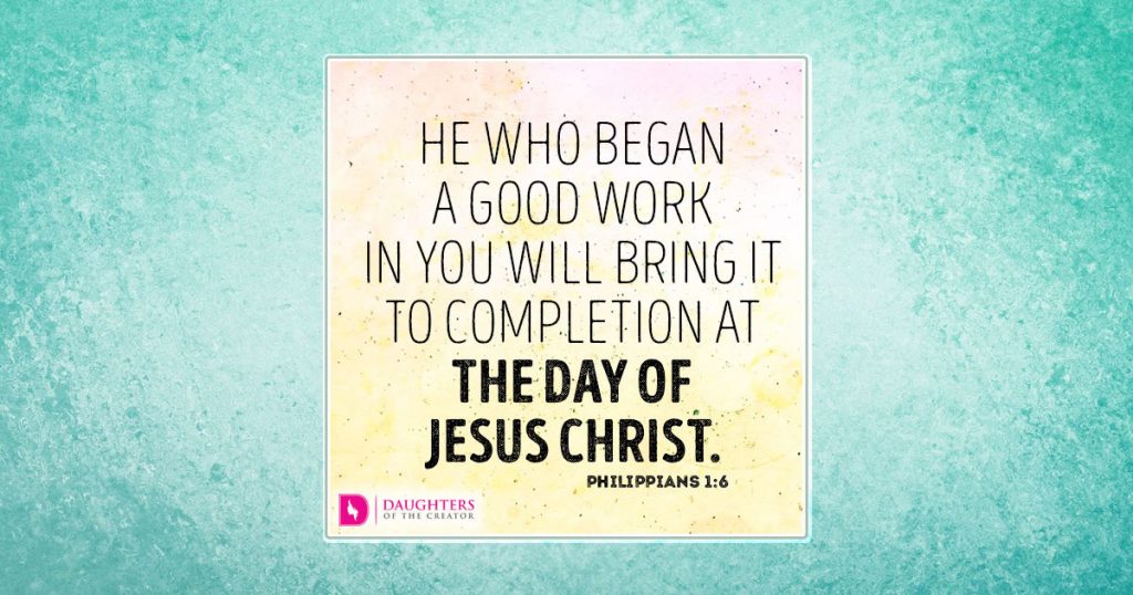 He who began a good work in you will bring it to completion at the day of Jesus Christ