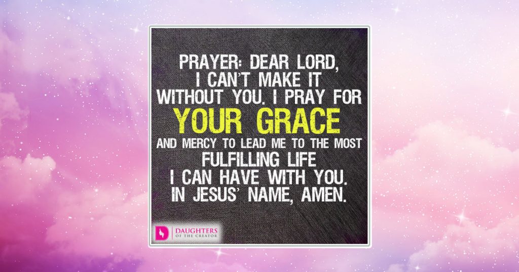 Prayer: Dear Lord, I can’t make it without You. I pray for Your grace and mercy to lead me to the most fulfilling life I can have with You. In Jesus’ name, amen.