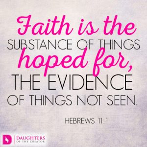 Faith is the substance of things hoped for, the evidence of things not seen