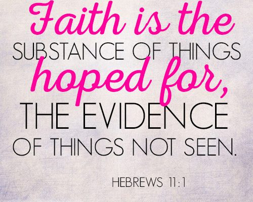 Faith is the substance of things hoped for, the evidence of things not seen
