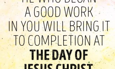 He who began a good work in you will bring it to completion at the day of Jesus Christ