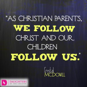As Christian parents, we follow Christ and our children follow us.