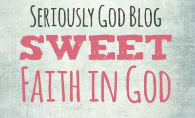 Seriously God Blog - Sweet Faith in God