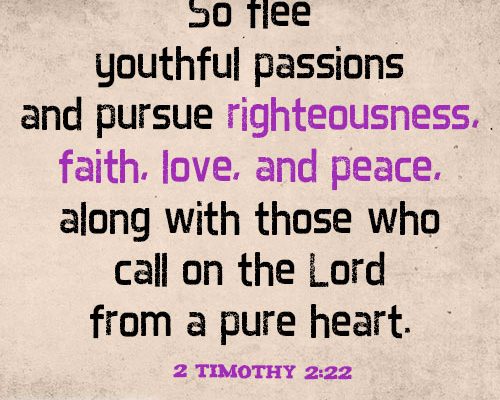 So flee youthful passions and pursue righteousness, faith, love, and peace, along with those who call on the Lord from a pure heart