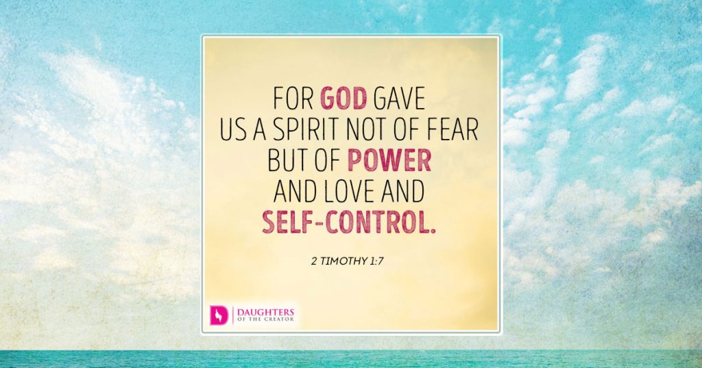 For God gave us a spirit not of fear but of power and love and self-control.     2 Timothy 1:7