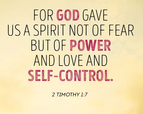 For God gave us a spirit not of fear but of power and love and self-control. 2 Timothy 1:7